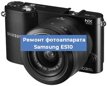 Ремонт фотоаппарата Samsung ES10 в Москве